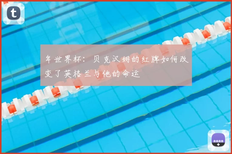 年世界杯：贝克汉姆的红牌如何改变了英格兰与他的命运
