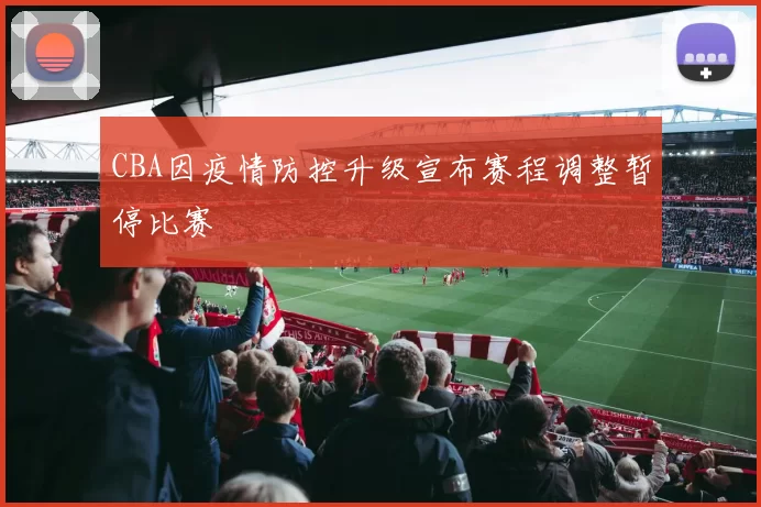CBA因疫情防控升级宣布赛程调整暂停比赛