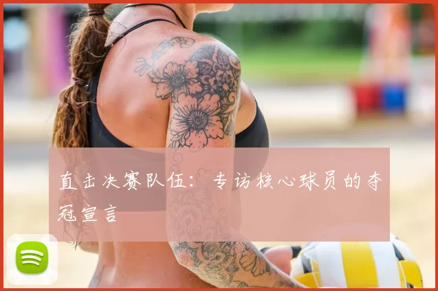 直击决赛队伍：专访核心球员的夺冠宣言