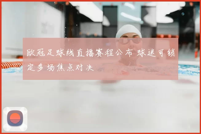 欧冠足球线直播赛程公布 球迷可锁定多场焦点对决