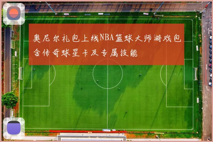 奥尼尔礼包上线NBA篮球大师游戏包含传奇球星卡及专属技能