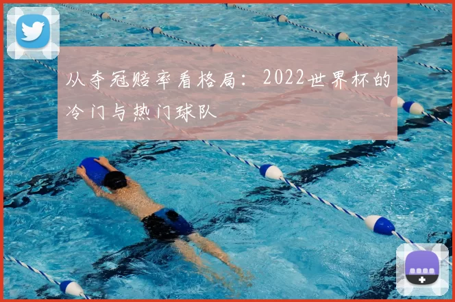 从夺冠赔率看格局：2022世界杯的冷门与热门球队