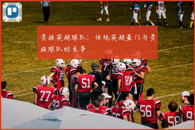 贵族英超球队:传统英超豪门与贵族球队的竞争
