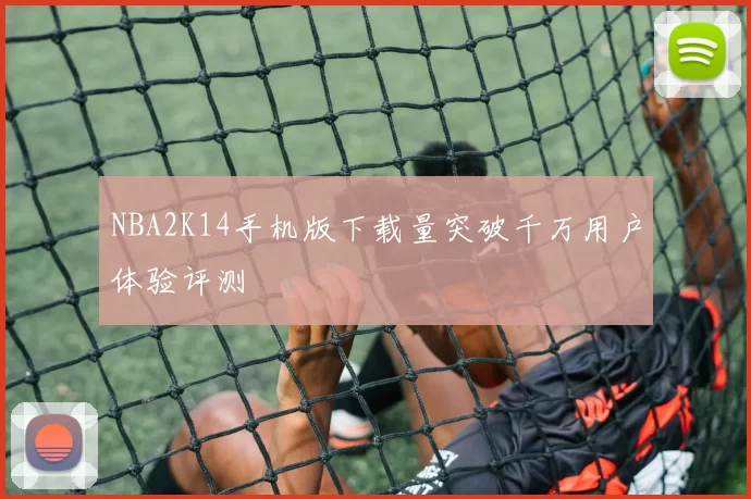NBA2K14手机版下载量突破千万用户体验评测