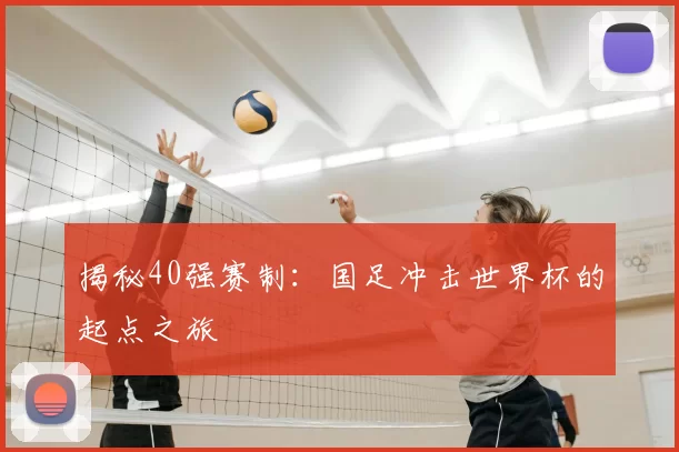 揭秘40强赛制:国足冲击世界杯的起点之旅