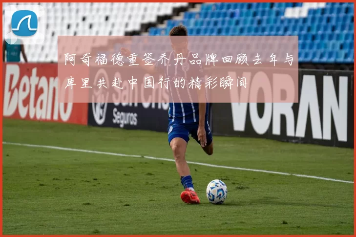 阿奇福德重签乔丹品牌回顾去年与库里共赴中国行的精彩瞬间