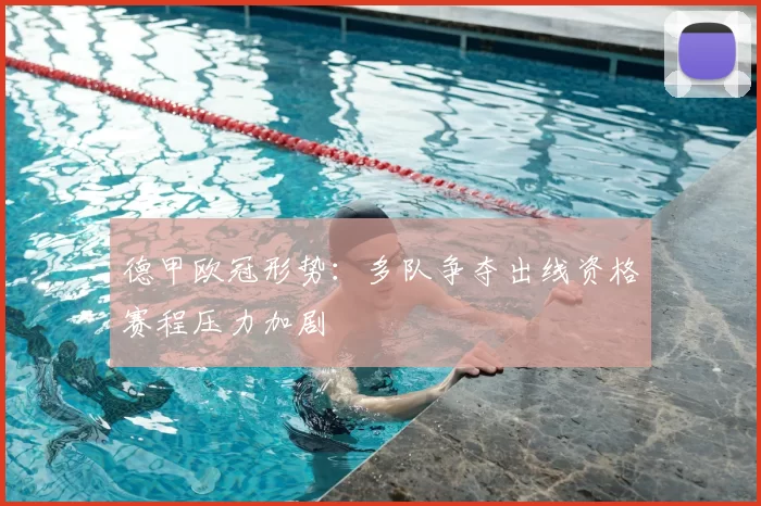 德甲欧冠形势：多队争夺出线资格赛程压力加剧