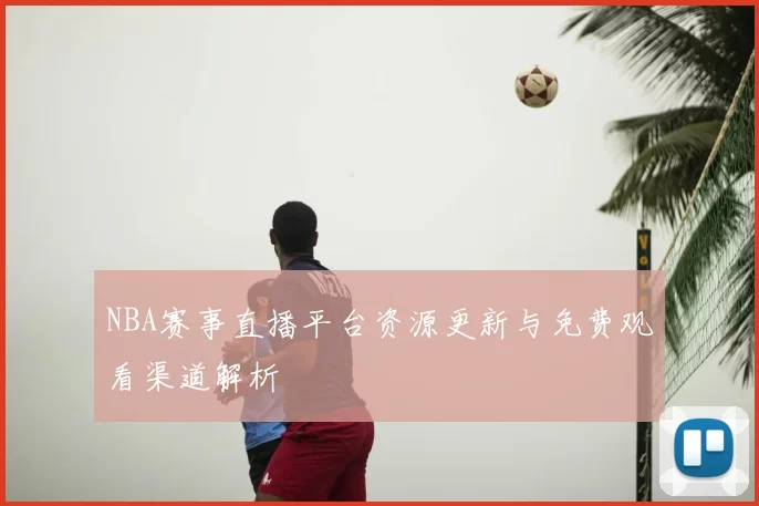 NBA赛事直播平台资源更新与免费观看渠道解析