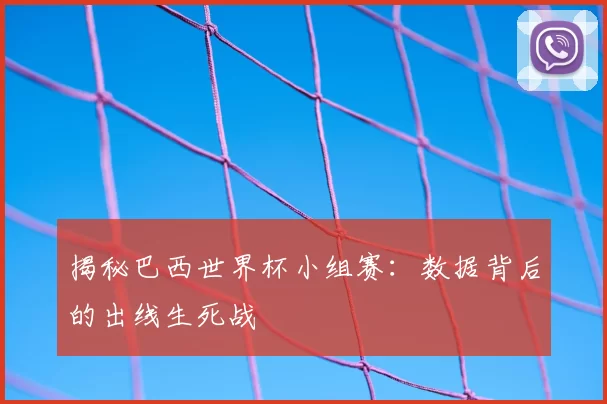 揭秘巴西世界杯小组赛:数据背后的出线生死战