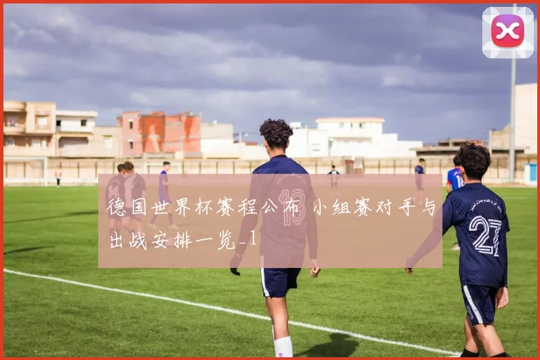 德国世界杯赛程公布 小组赛对手与出战安排一览_1