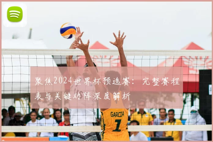 聚焦2024世界杯预选赛：完整赛程表与关键对阵深度解析