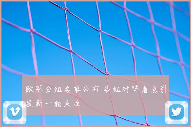 欧冠分组名单公布 各组对阵看点引发新一轮关注