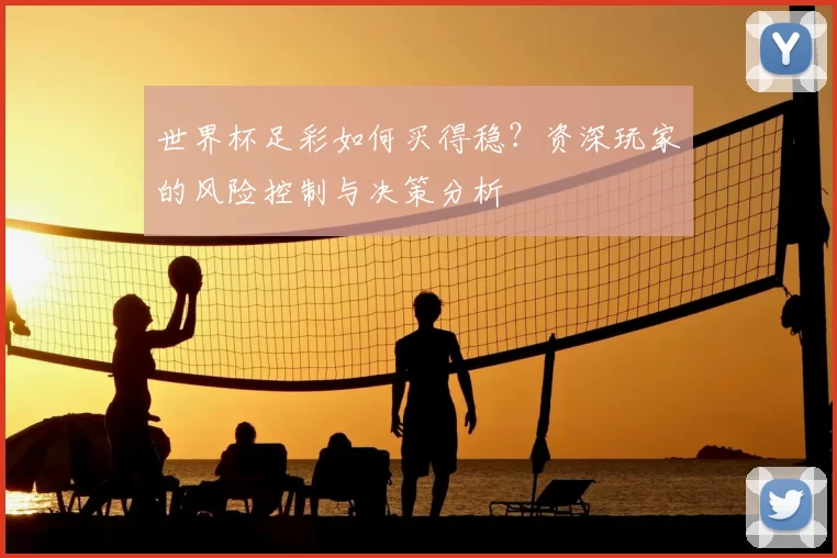 世界杯足彩如何买得稳？资深玩家的风险控制与决策分析