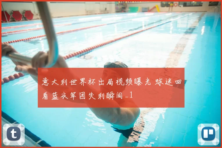 意大利世界杯出局视频曝光 球迷回看蓝衣军团失利瞬间_1