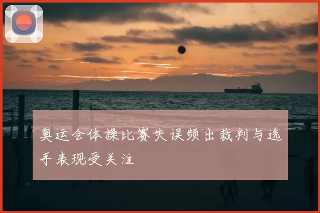 奥运会体操比赛失误频出裁判与选手表现受关注